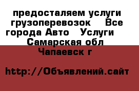 предосталяем услуги грузоперевозок  - Все города Авто » Услуги   . Самарская обл.,Чапаевск г.